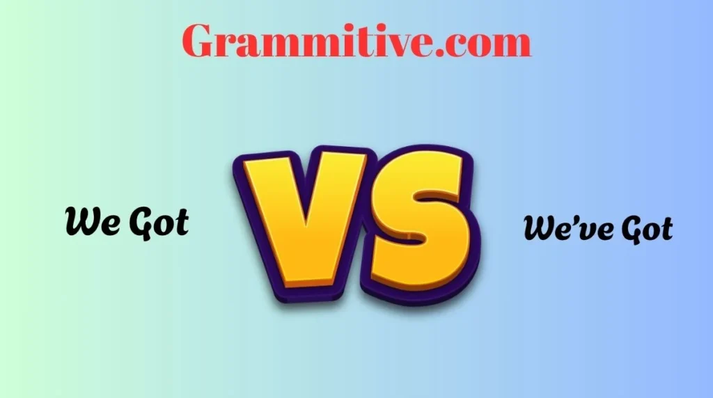 We Got vs We’ve Got